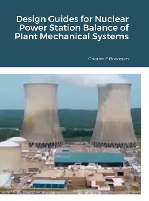 Design Guides for Nuclear Power Station Balance of Plant Mechanical Systems by Charles Bowman