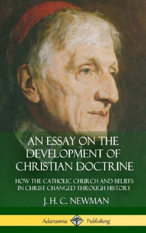 An Essay on the Development of Christian Doctrine: How the Catholic Church and Beliefs in Christ Changed Through History (Hardcover) by J. H. C. Newman