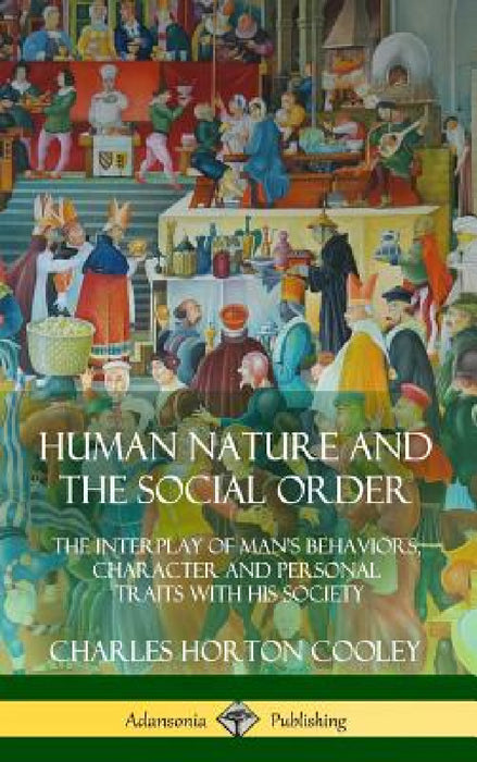 Human Nature and the Social Order: The Interplay of Man's Behaviors, Character and Personal Traits with His Society (Hardcover) by Charles Horton Cooley