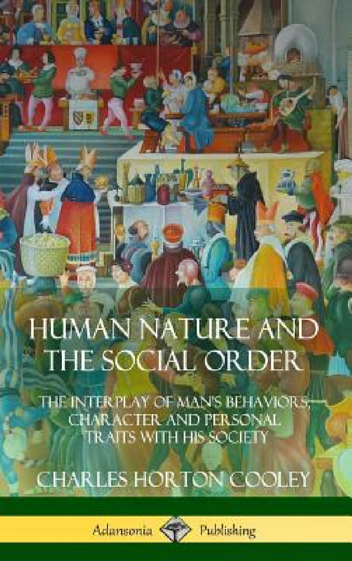 Human Nature and the Social Order: The Interplay of Man's Behaviors, Character and Personal Traits with His Society (Hardcover) by Charles Horton Cooley