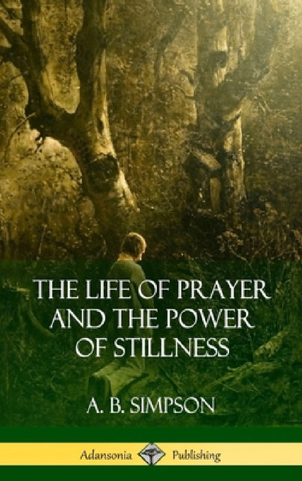 The Life of Prayer and the Power of Stillness (Hardcover) by A. B. Simpson