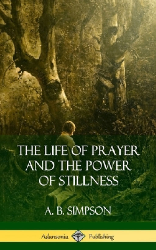 The Life of Prayer and the Power of Stillness (Hardcover) by A. B. Simpson