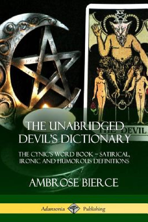 The Unabridged Devil's Dictionary: The Cynic's Word Book - Satirical, Ironic and Humorous Definitions by Ambrose Bierce