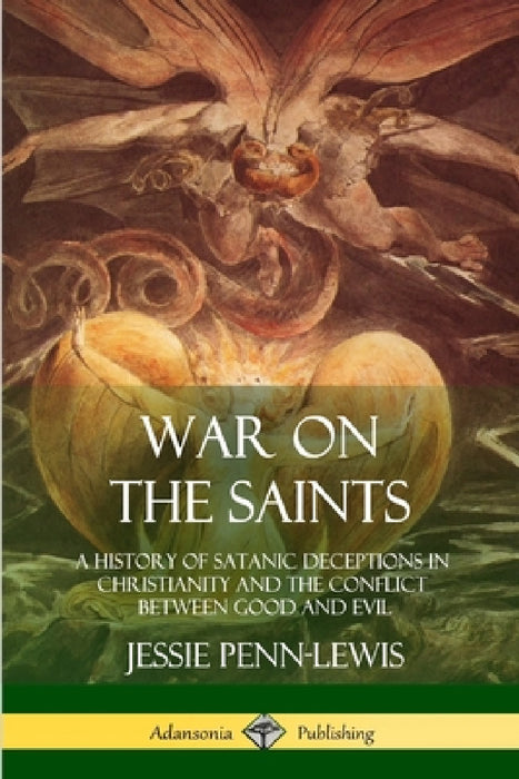 War on the Saints: A History of Satanic Deceptions in Christianity and the Conflict Between Good and Evil by Jessie Penn-Lewis