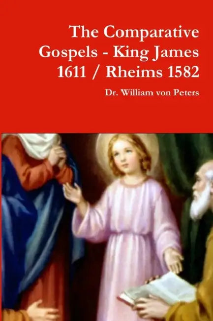 The Comparative Gospels - King James / Rheims 1582 by William Von Peters