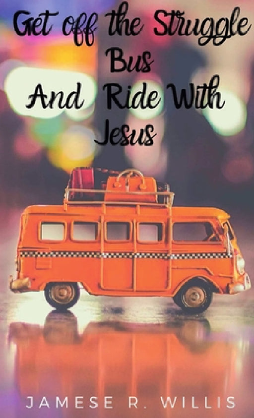 Get off the Struggle Bus and Ride with Jesus by Jamese Willis