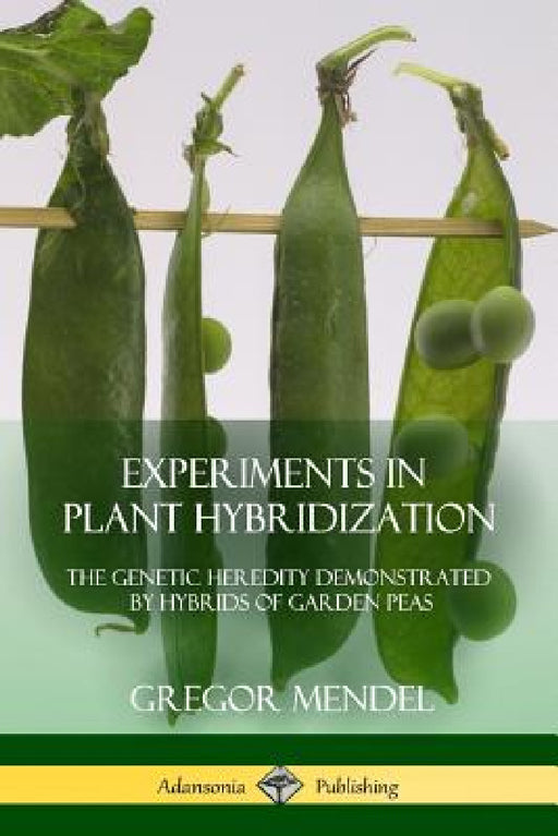 Experiments in Plant Hybridization: The Genetic Heredity Demonstrated by Hybrids of Garden Peas by Gregor Mendel
