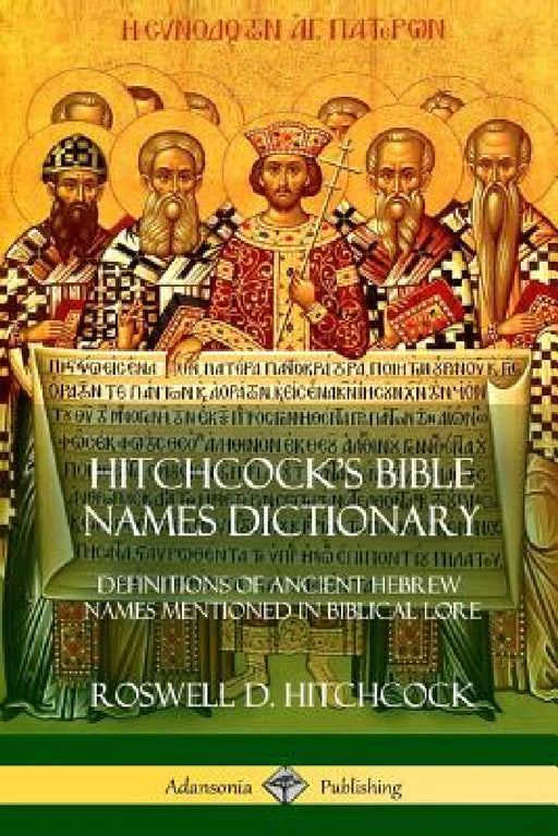 Hitchcock's Bible Names Dictionary: Definitions of Ancient Hebrew Names Mentioned in Biblical Lore by Roswell D. Hitchcock