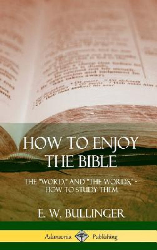 How to Enjoy the Bible: The "Word," and "The Words,", How to Study them (Hardcover) by E. W. Bullinger