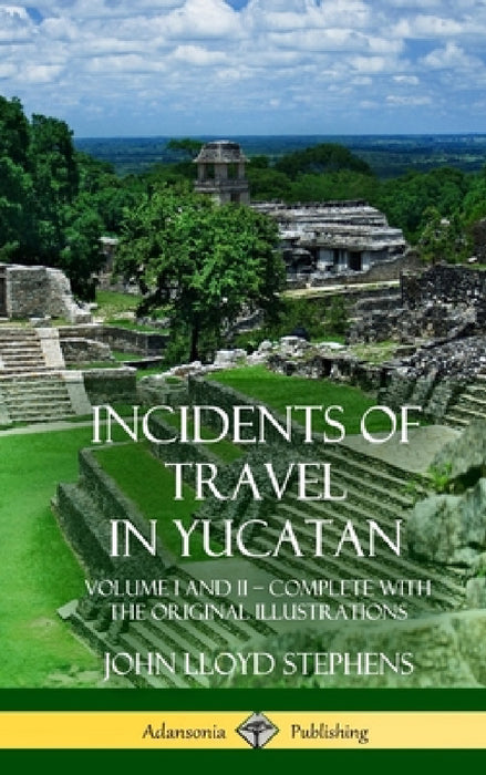 Incidents of Travel in Yucatan: Volume I and II - Complete (Yucatan Peninsula History) (Hardcover) by John Lloyd Stephens