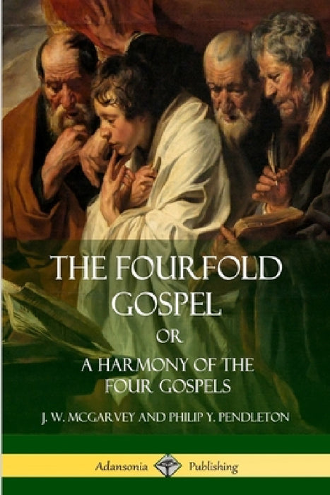 The Fourfold Gospel Or, A Harmony of the Four Gospels by J. W. McGarvey, Philip Y. Pendleton