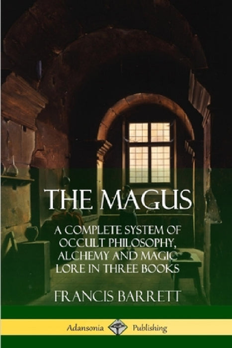The Magus: A Complete System of Occult Philosophy, Alchemy and Magic Lore in Three Books by Francis Barrett