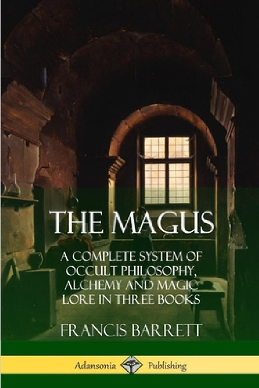 The Magus: A Complete System of Occult Philosophy, Alchemy and Magic Lore in Three Books by Francis Barrett