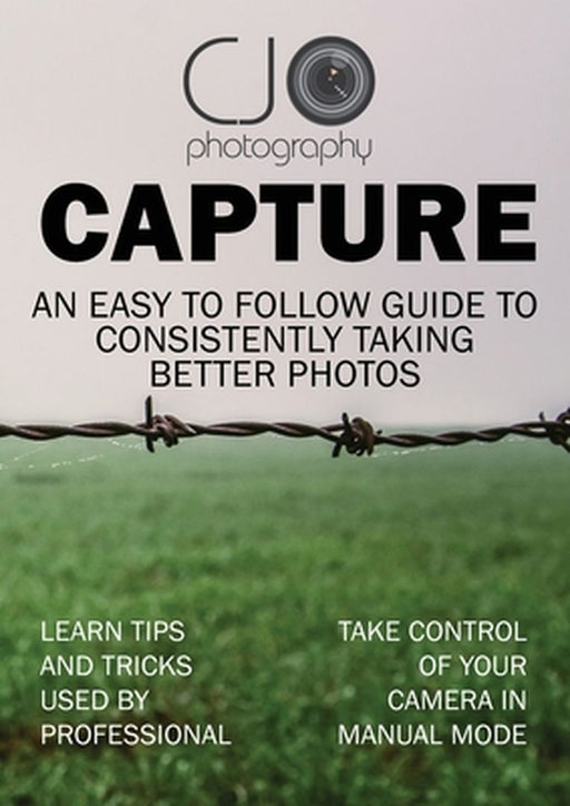 Capture: An easy to follow guide to better photography by Candice J. Oneill