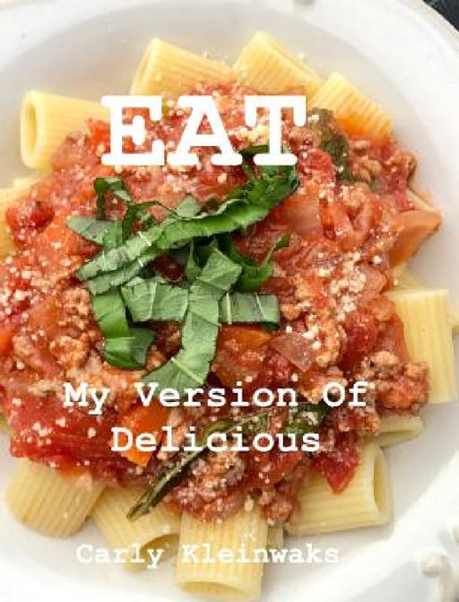 Eat: My Version of Delicious by Carly Kleinwaks