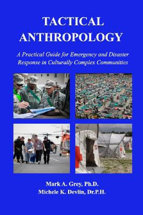 Tactical Anthropology: A Practical Guide for Emergency and Disaster Response in Culturally Complex Communities by Mark Grey, Michele Devlin