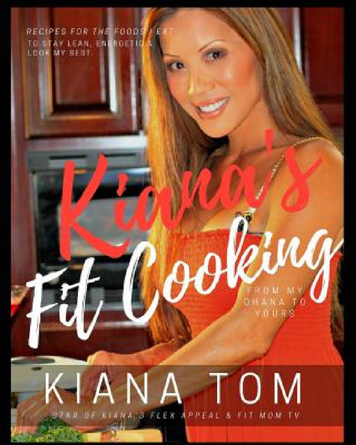 Kiana's Fit Cooking(TM): Fit & Fast Healthy recipes for you & your family by Kiana Tom