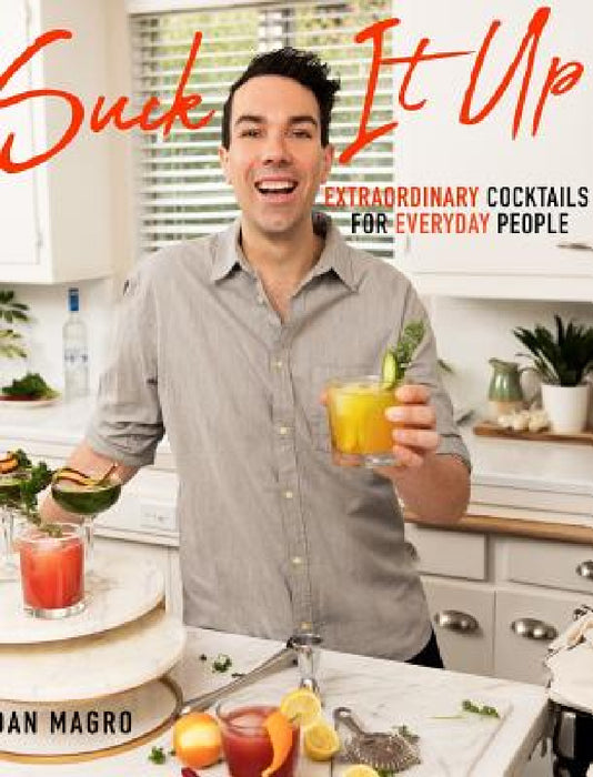 Suck It Up: Extraordinary Cocktails for Everyday People by Dan Magro
