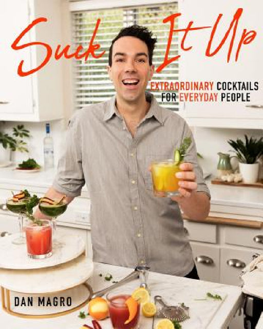 Suck It Up: Extraordinary Cocktails for Everyday People by Dan Magro
