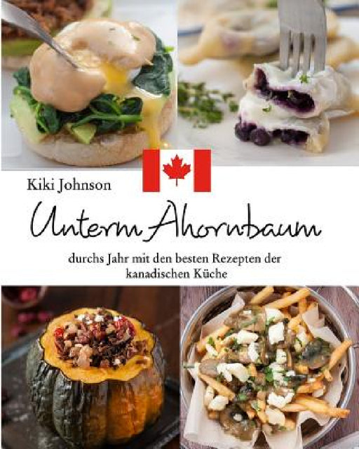 Unterm Ahornbaum: Durchs Jahr mit den besten Rezepten der kanadischen Küche by Kiki Johnson