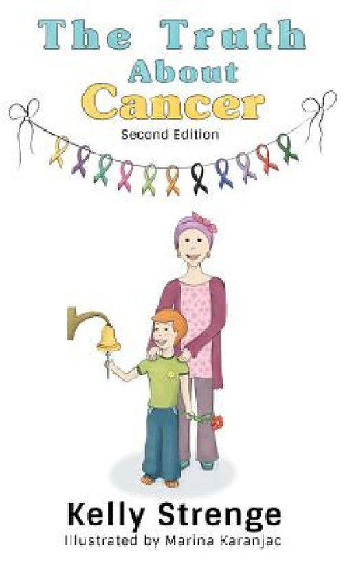 The Truth About Cancer Second Edition: A Child's Guide To Understanding Cancer  by Kelly Strenge