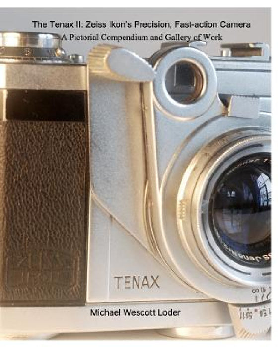The Tenax II: Zeiss Ikon's Precision, Fast-action Camera: A Pictorial Compendium and Gallery of Work by Michael Wescott Loder
