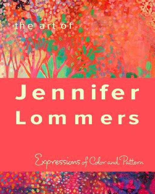 The Art of Jennifer Lommers: Expressions of Color and Pattern by Jennifer Lommers