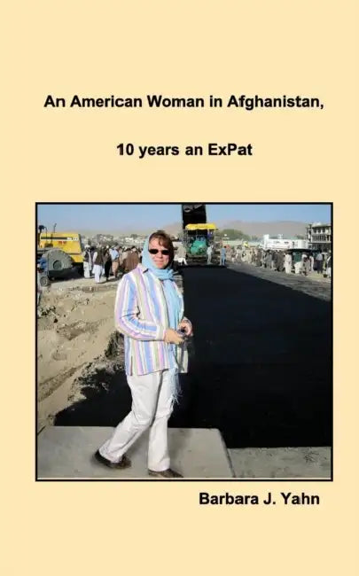 An American Woman in Afghanistan: 10 years an ExPat by Barbara J. Yahn
