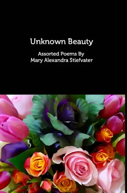 Unknown Beauty: Assorted Poems by Mary Alexandra Stiefvater