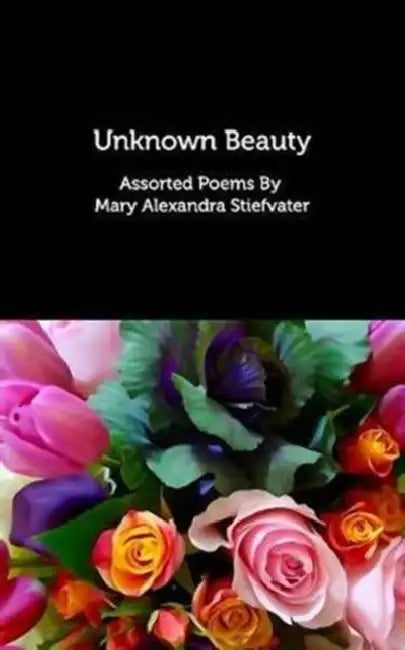 Unknown Beauty: Assorted Poems by Mary Alexandra Stiefvater