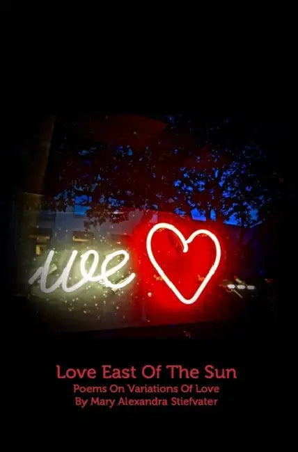 Love East Of The Sun: Poems On Variations Of Love by Mary Alexandra Stiefvater
