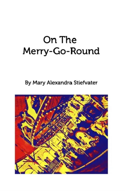 On The Merry-Go-Round: Selected Poems by Mary Alexandra Stiefvater