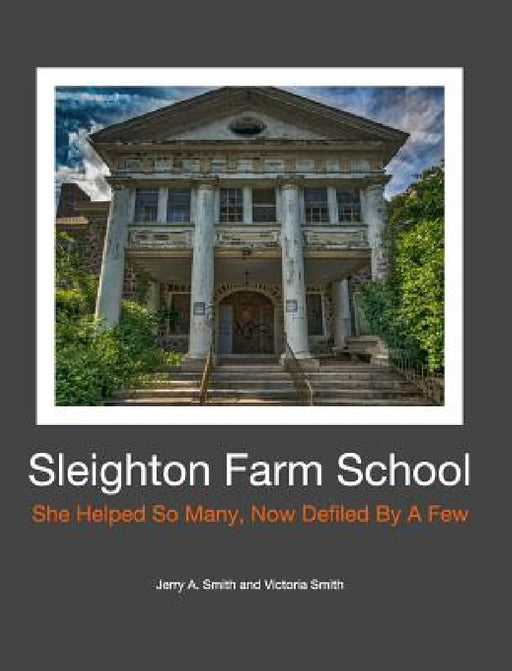 Sleighton Farm School: She Helped So Many, Now Defiled By A Few by Jerry a. Smith, Victoria Smith