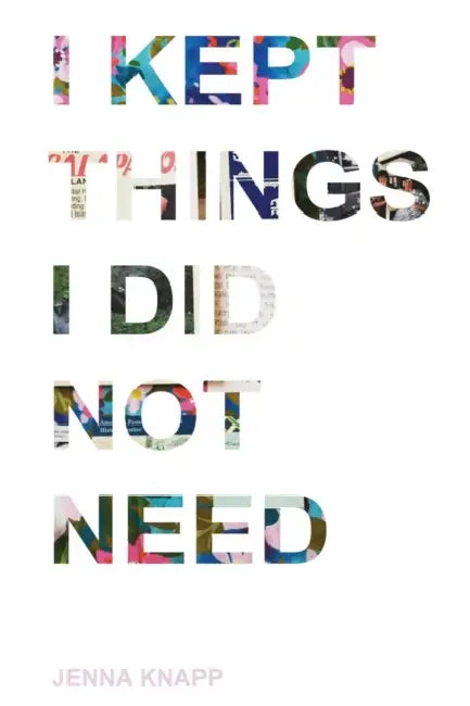 I Kept Things I Did Not Need by Jenna Knapp