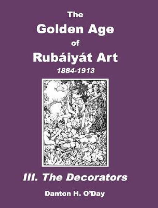 The Golden Age of Rubaiyat Art III. The Decorators: 1884-1913 by Danton H. O'Day