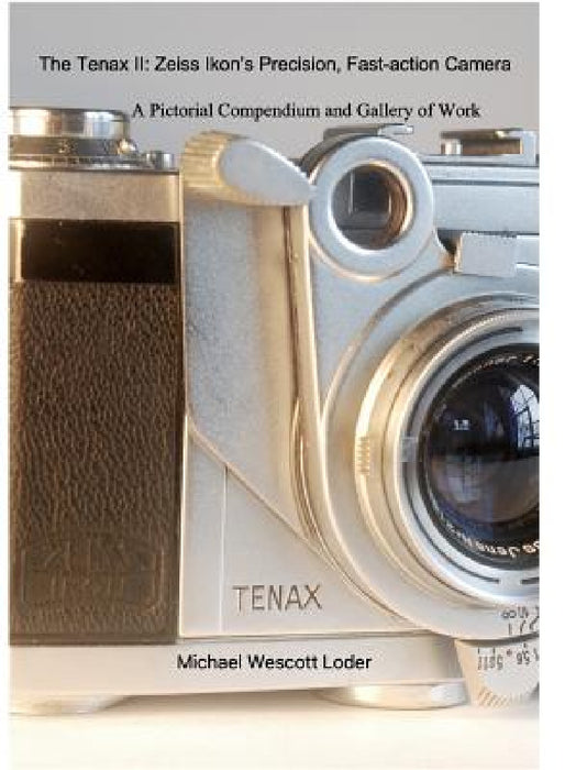The Tenax II: Zeiss Ikon's Precision, Fast-action Camera: A PictorialCompendium and Gallery of Work by Michael Wescott Loder