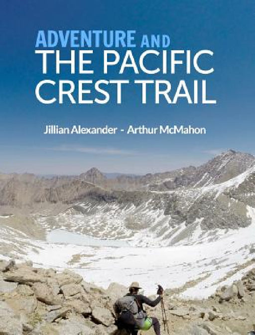 Adventure and The Pacific Crest Trail: Backpacking America's Premier National Scenic Trail by Arthur McMahon