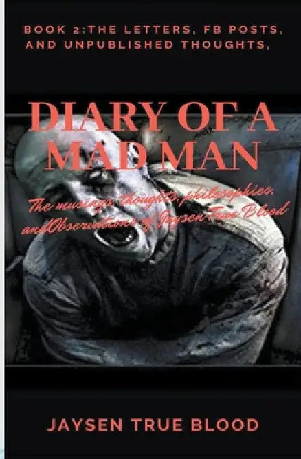 Diary Of A Madman, Book 2: The Letters, FB Posts, And Unpublished Thoughts by Jaysen True Blood