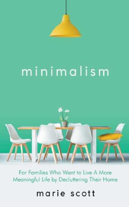 Minimalism For Families Who Want to Live A More Meaningful Life by Decluttering Their Home by Marie Scott