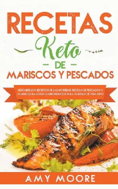 Recetas Keto de Mariscos y Pescados: Descubre los secretos de las recetas de pescados y mariscos bajos en carbohidratos increíbles para tu estilo de v by Amy Moore