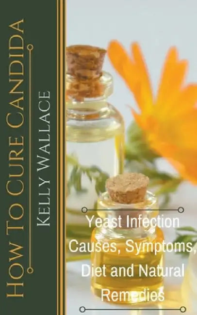 How To Cure Candida - Yeast Infection Causes, Symptoms, Diet & Natural Remedies by Kelly Wallace