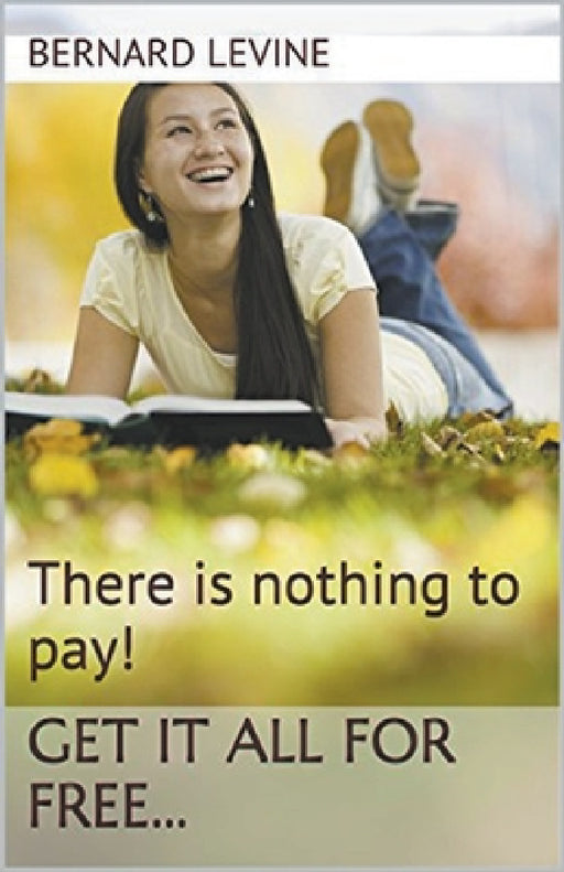 There is Nothing to Pay! Get It All for Free... by Bernard Levine
