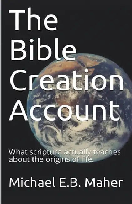 The Bible Creation Account by Michael E. B. Maher
