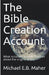 The Bible Creation Account by Michael E. B. Maher