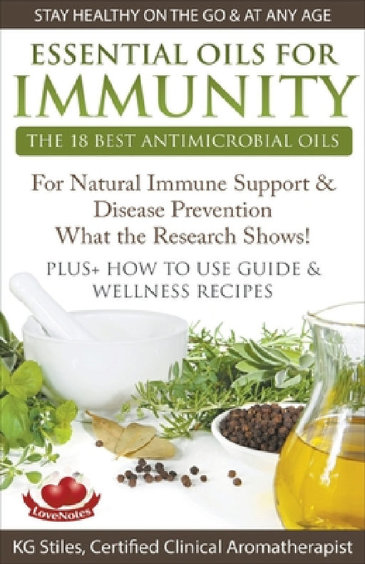 Essential Oils for Immunity The 18 Best Antimicrobial Oils For Natural Immune Support & Disease Prevention What the Research Shows! Plus How to Use Gu by Kg Stiles