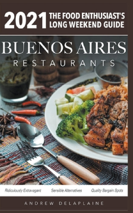 2021 Buenos Aires Restaurants - The Food Enthusiast's Long Weekend Guide by Andrew Delaplaine