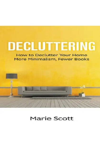 Decluttering: How to Declutter Your Home More Minimalism, Fewer Books by Marie Scott