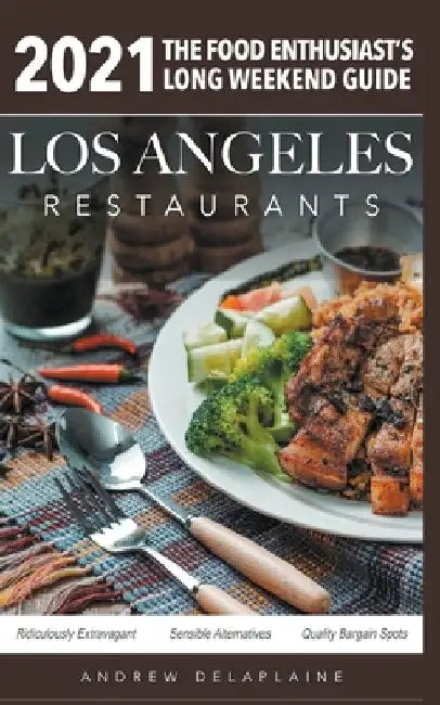 2021 Los Angeles Restaurants - The Food Enthusiast's Long Weekend Guide by Andrew Delaplaine