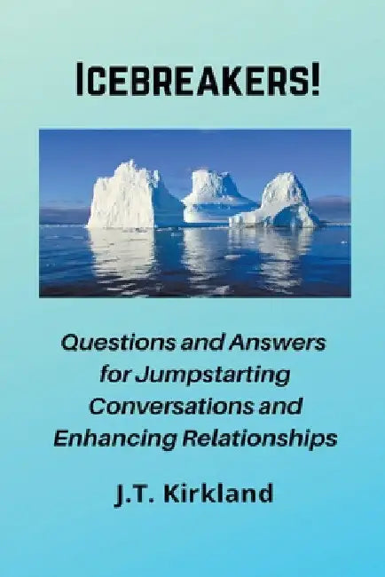 Icebreakers! Questions For Jumpstarting Conversations and Enhancing Relationships. by J. T. Kirkland