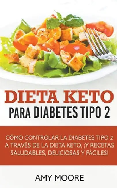 Dieta Keto para la diabetes tipo 2: Cómo controlar la diabetes tipo 2 con la dieta Keto, ¡más recetas saludables, deliciosas y fáciles! by Amy Moore